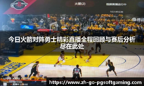 今日火箭对阵勇士精彩直播全程回顾与赛后分析尽在此处