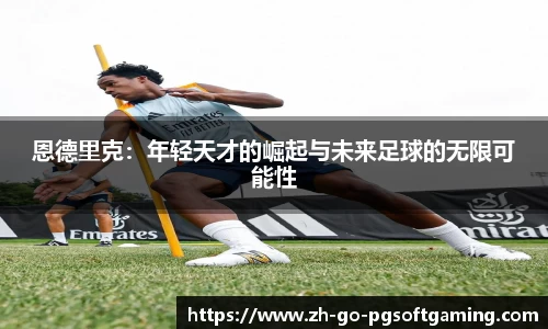 恩德里克：年轻天才的崛起与未来足球的无限可能性