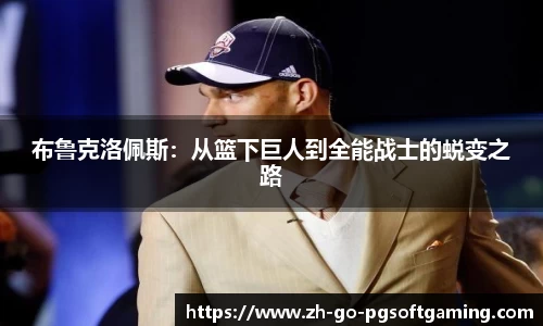 布鲁克洛佩斯：从篮下巨人到全能战士的蜕变之路