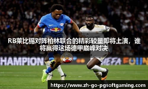 RB莱比锡对阵柏林联合的精彩较量即将上演，谁将赢得这场德甲巅峰对决