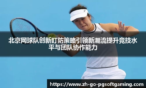 北京网球队创新盯防策略引领新潮流提升竞技水平与团队协作能力