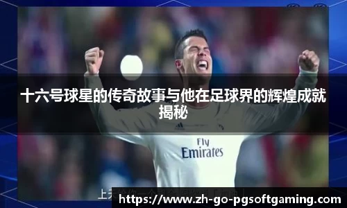 十六号球星的传奇故事与他在足球界的辉煌成就揭秘