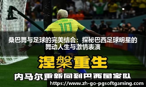 桑巴舞与足球的完美结合:探秘巴西足球明星的舞动人生与激情表演